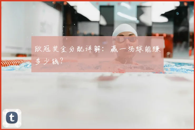 欧冠奖金分配详解:赢一场球能赚多少钱?