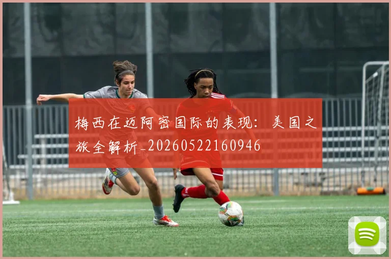 梅西在迈阿密国际的表现:美国之旅全解析_20260522160946