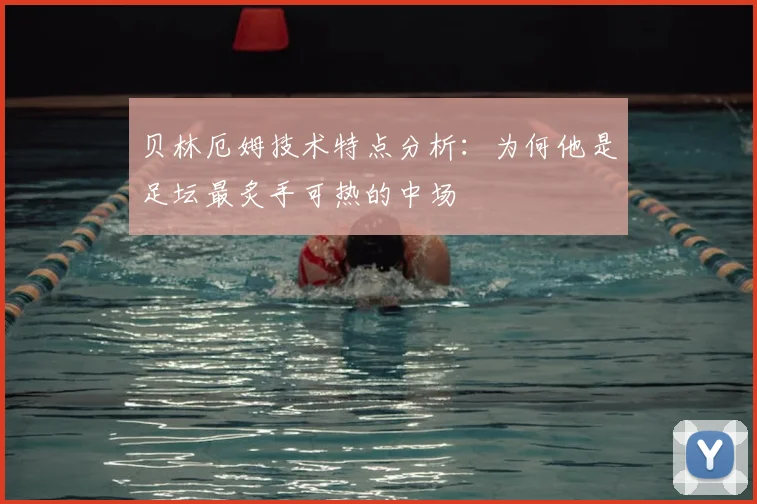 贝林厄姆技术特点分析:为何他是足坛最炙手可热的中场