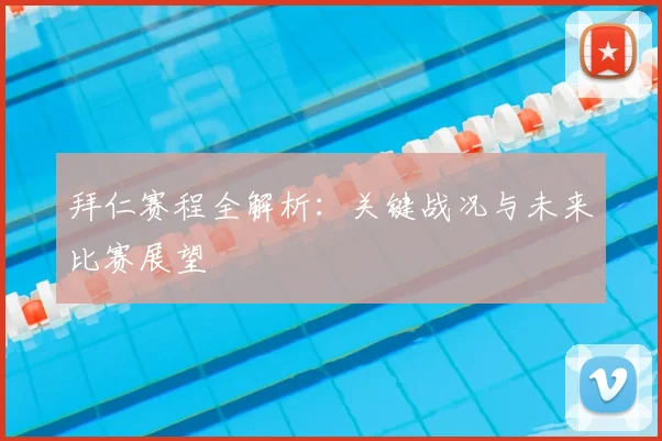 拜仁赛程全解析:关键战况与未来比赛展望