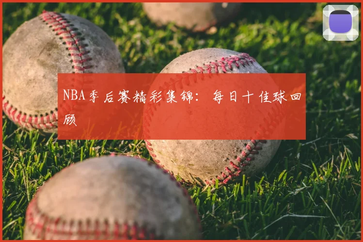 NBA季后赛精彩集锦:每日十佳球回顾