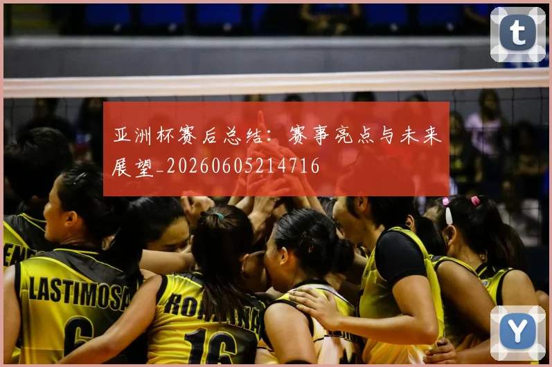 亚洲杯赛后总结：赛事亮点与未来展望_20260605214716