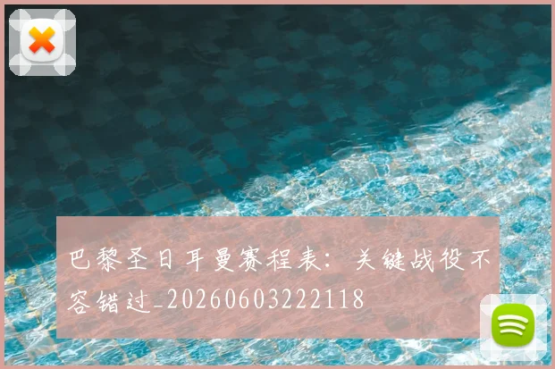 巴黎圣日耳曼赛程表:关键战役不容错过_20260603222118