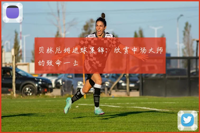 贝林厄姆进球集锦:欣赏中场大师的致命一击