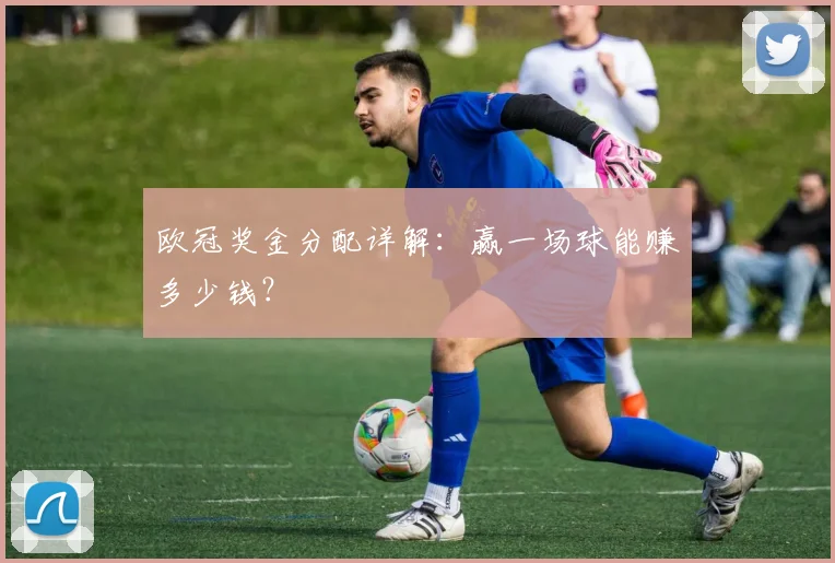 欧冠奖金分配详解:赢一场球能赚多少钱?